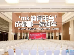 ‘mk体育平台’成都哪一家租车公司租赁大巴车会比力自制